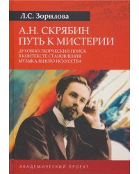 А.Н. Скрябин. Путь к мистерии. Духовно-творческий поиск в контексте становления музыкального искусс.