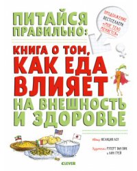 Питайся правильно: книга о том, как еда влияет на внешность и здоровье