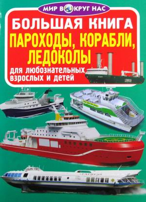 Мир вокруг нас Большая книга. Пароходы, корабли, ледоколы. Для любознательных взрослых и детей