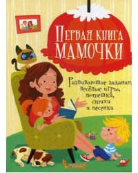 Первая книга мамочки. Развивающие задания, веселые игры, потешки, стихи и песенки