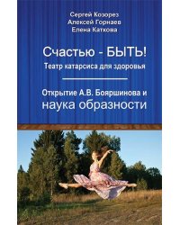 Счастью-быть! Театр катарсиса для здоровья. Открытие А. В. Бояршинова и наука образности