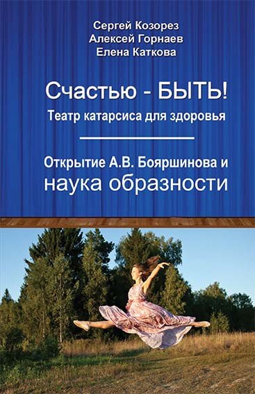 Обложка книги «Счастью-быть! Театр катарсиса для здоровья. Открытие А. В. Бояршинова и наука образности» — Козорез С.П., Горнаев А.А., Каткова Е.А., ISBN 9785604231821
