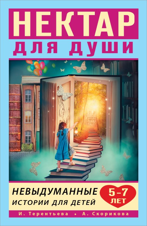 Обложка книги «Нектар для души. Невыдуманные истории для детей 5-7 лет» — Терентьева И.А., Скорикова А.С., ISBN 9785171078485