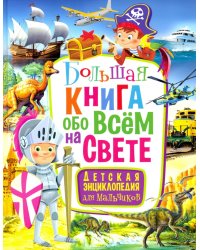 Большая книга обо всём на свете. Детская энциклопедия для мальчиков
