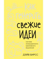 Как генерить свежие идеи. Система незашоренного креативного мышления