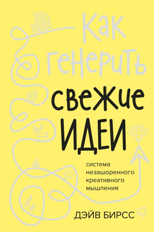 Обложка книги «Как генерить свежие идеи. Система незашоренного креативного мышления» — Бирсс Д., ISBN 9785389164062