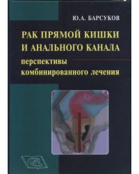 Рак прямой кишки и анального канала: перспективы комбинированного лечения. Руководство для врачей