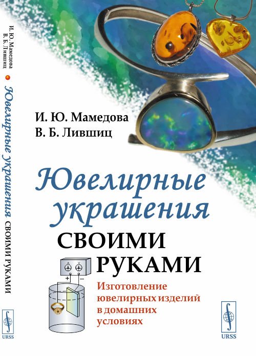 Обложка книги «Ювелирные украшения своими руками. Изготовление ювелирных изделий в домашних условиях» — Мамедова И.Ю., Лившиц В.Б., ISBN 9785971077077