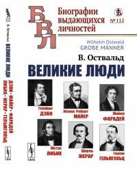 Великие люди. Гемфри Дэви. Юлиус Роберт Майер. Майкл Фарадей. Юстус Либих. Шарль Жерар. Герман Гельмгольц. Выпуск №112