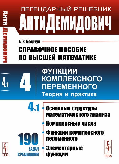 Обложка книги «АнтиДемидович. Том 4. Часть 1. Основные структуры математического анализа, комплексные числа, функции комплексного переменного, элементарные функции. Справочное пособие по высшей математике. Функции комплексного переменного: теория и практика» — Боярчук А.К., ISBN 9785397074254
