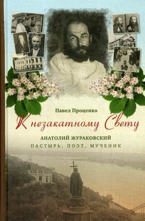 К незакатному Свету. Анатолий Жураковский. Пастырь, поэт, мученик