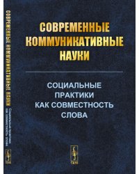Cовременные коммуникативные науки. Социальные практики как совместность слова