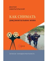 Как снимать документальное кино. Записки кинодокументалиста