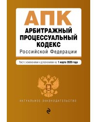 Арбитражный процессуальный кодекс Российской Федерации. Текст с изменениями и дополнениями на 1 марта 2020 года