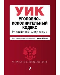 Уголовно-исполнительный кодекс Российской Федерации. Текст с изменениями и дополнениями на 1 марта 2020 года