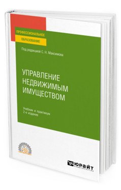 Обложка книги «Управление недвижимым имуществом. Учебник и практикум для СПО» — Максимов С.Н., ISBN 9785534132250