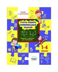 Учусь решать олимпиадные задачи. Тренажёр в картинках для школьников. 1-4 класс