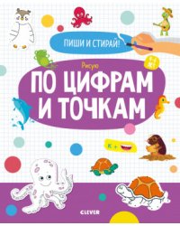 Пиши и стирай! Рисую по цифрам и точкам. 4-6 лет