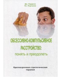 Обсессивно-компульсивное расстройство: понять и преодолеть. Краткосрочная стратегическая терапия