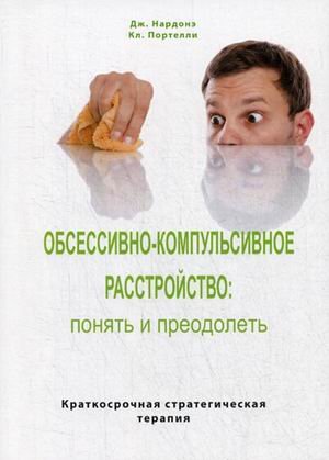 Обложка книги «Обсессивно-компульсивное расстройство: понять и преодолеть. Краткосрочная стратегическая терапия» — Нардонэ Джорджио, Портелли Клодетт, ISBN 9785001441236