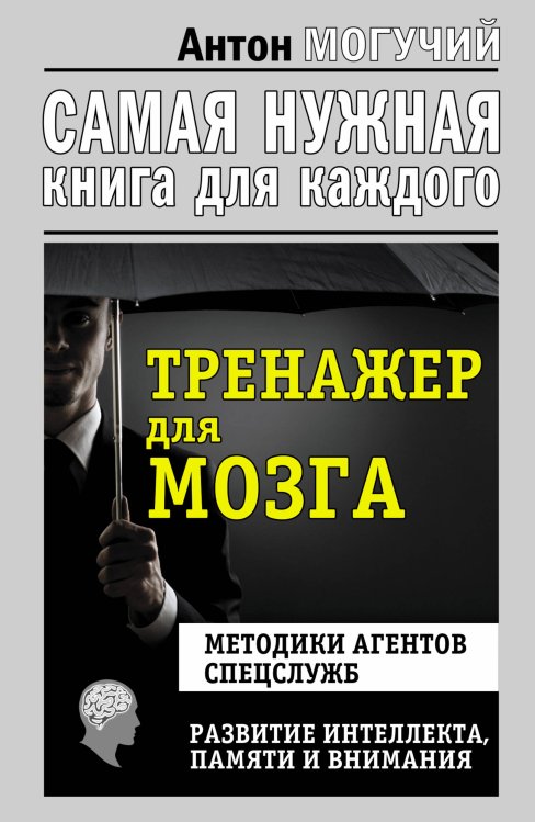 Обложка книги «Тренажер для мозга. Методики агентов спецслужб. Развитие интеллекта, памяти и внимания» — Могучий Антон, ISBN 9785171216344