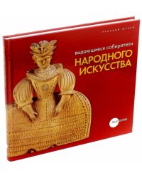 Выдающиеся собиратели народного искусства. Из серии "Не корысти ради"