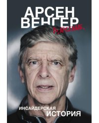 Арсен Венгер в "Арсенале". Инсайдерская история