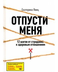 Отпусти меня. 12 шагов от страданий к здоровым отношениям