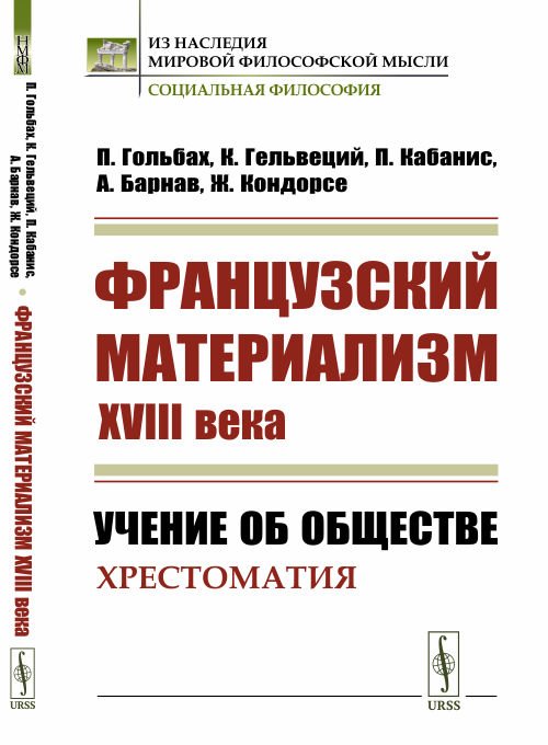 Обложка книги «Французский материализм ХVIII века. Учение об обществе. Хрестоматия» — Гольбах П., Гельвеций К., Кабанис П., Барнав А., Кондорсе Ж., ISBN 9785396010055
