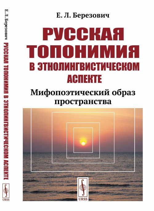 Обложка книги «Русская топонимия в этнолингвистическом аспекте. Мифопоэтический образ пространства» — Березович Е.Л., ISBN 9785971078005