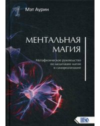 Ментальная магия. Метафизическое руководство по медитации, магии и самореализации