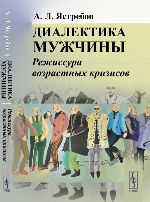 Обложка книги «Диалектика мужчины. Режиссура возрастных кризисов» — Ястребов А.Л., ISBN 9785971078081