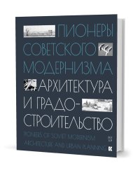 Пионеры советского модернизма. Архитектура и градостроительство