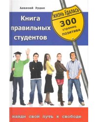Книга правильных студентов. Найди свой путь к свободе. 300 страниц позитива