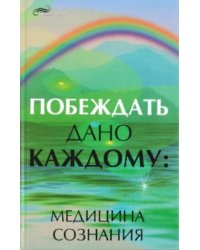Побеждать дано каждому. Медицина сознания