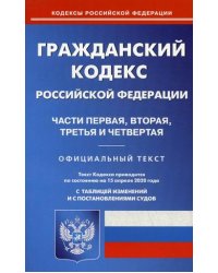 Гражданский кодекс Российской Федерации. Части первая, вторая, третья и четвертая. По состоянию на 15 апреля 2020 года. С таблицей изменений и с постановлениями судов