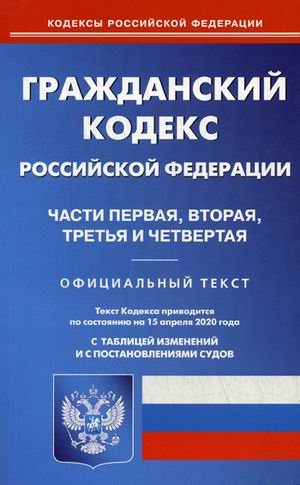 Гражданский кодекс Российской Федерации. Части первая, вторая, третья и четвертая. По состоянию на 15 апреля 2020 года. С таблицей изменений и с постановлениями судов
