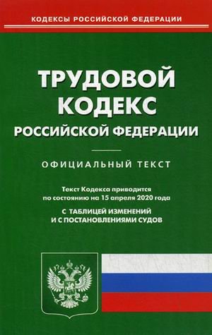 Трудовой кодекс Российской Федерации. По состоянию на 15 апреля 2020 года. С таблицей изменений и с постановлениями судов