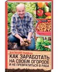 Как заработать на своем огороде и не превратиться в раба