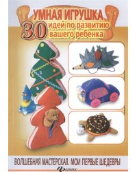 Умная игрушка. 30 идей по развитию вашего ребенка