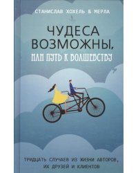 Чудеса возможны, или путь к волшебству. Тридцать случаев из жизни авторов, их друзей и клиентов
