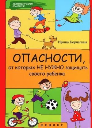 Обложка книги «Опасности, от которых не нужно защищать своего ребенка» — Корчагина И., ISBN 9785222207345
