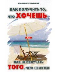 Как получить то, что хочешь, или Как не получать того, чего не хотел