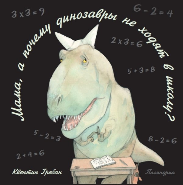 Обложка книги «Мама, а почему динозавры не ходят в школу?» — Гребан К., ISBN 9785905782084