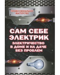 Сам себе электрик. Электричество в доме и на даче без проблем