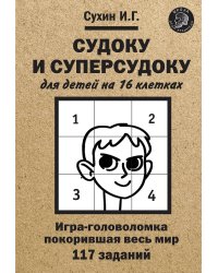 Судоку и суперсудоку для детей на 16 клетках. Игра-головоломка покорившая весь мир. 117 заданий