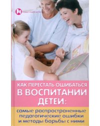 Как перестать ошибаться в воспитании детей. Самые распространенные педагогические ошибки