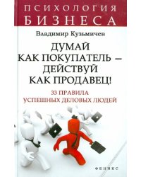Думай как покупатель - действуй как продавец! 33 правила успешных деловых людей