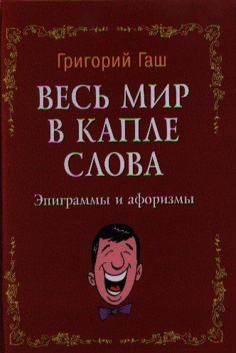 Обложка книги «Весь мир в капле слова. Эпиграммы и афоризмы» — Гаш Г., ISBN 9785222194256