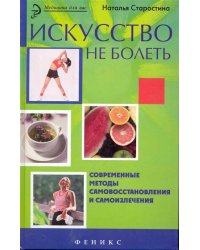 Искусство не болеть. Современные методы самовосстановления и самоизлечения